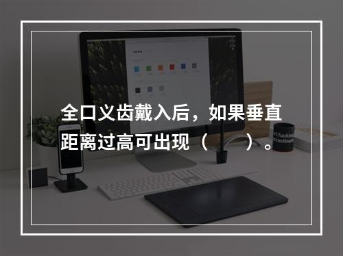 全口义齿戴入后，如果垂直距离过高可出现（　　）。