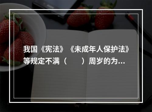 我国《宪法》《未成年人保护法》等规定不满（　　）周岁的为未成