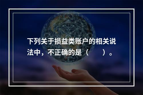 下列关于损益类账户的相关说法中，不正确的是（　　）。