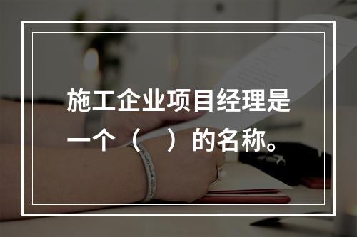 施工企业项目经理是一个（　）的名称。