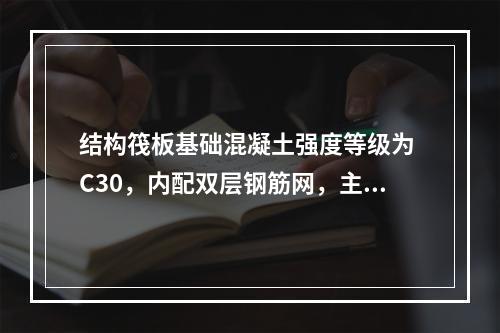 结构筏板基础混凝土强度等级为 C30，内配双层钢筋网，主筋为