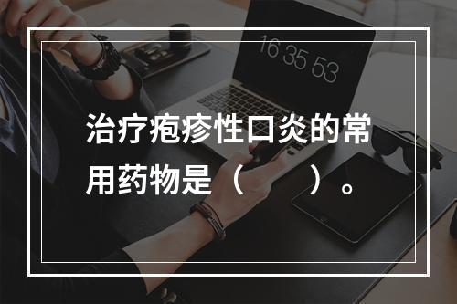 治疗疱疹性口炎的常用药物是（　　）。