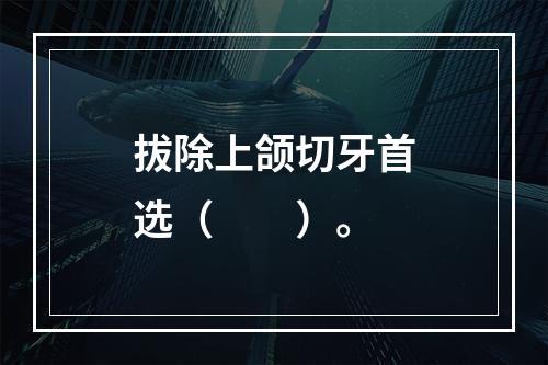 拔除上颌切牙首选（　　）。