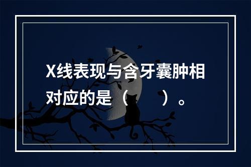 X线表现与含牙囊肿相对应的是（　　）。