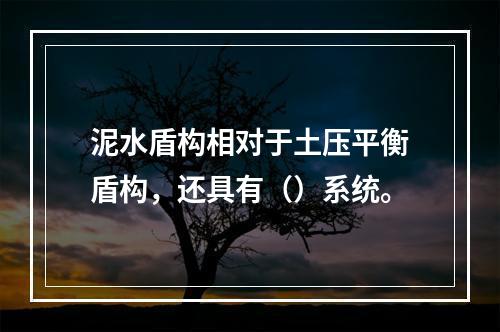 泥水盾构相对于土压平衡盾构，还具有（）系统。