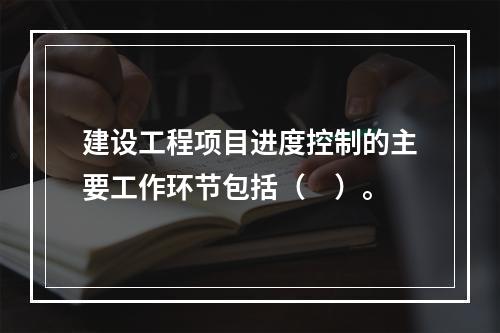 建设工程项目进度控制的主要工作环节包括（　）。