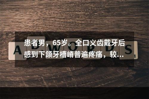 患者男，65岁。全口义齿戴牙后感到下颌牙槽嵴普遍疼痛，较长时