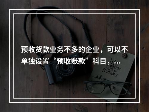 预收货款业务不多的企业，可以不单独设置“预收账款”科目，其所