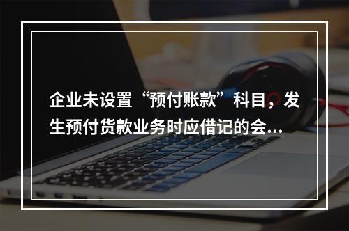 企业未设置“预付账款”科目，发生预付货款业务时应借记的会计科