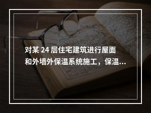 对某 24 层住宅建筑进行屋面和外墙外保温系统施工，保温材料