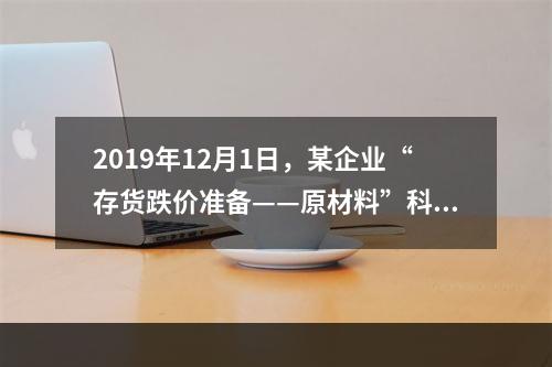 2019年12月1日，某企业“存货跌价准备——原材料”科目贷