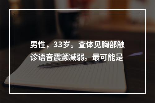 男性，33岁。查体见胸部触诊语音震颤减弱。最可能是