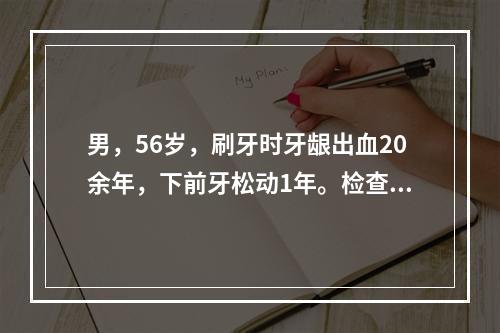 男，56岁，刷牙时牙龈出血20余年，下前牙松动1年。检查：全