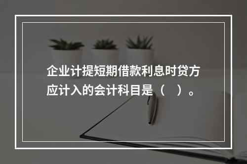 企业计提短期借款利息时贷方应计入的会计科目是（　）。