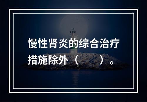 慢性肾炎的综合治疗措施除外（　　）。