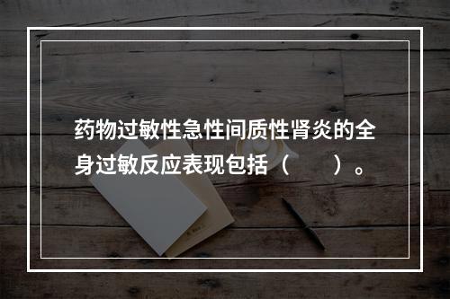 药物过敏性急性间质性肾炎的全身过敏反应表现包括（　　）。