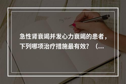 急性肾衰竭并发心力衰竭的患者，下列哪项治疗措施最有效？（　