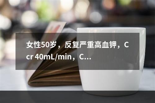 女性50岁，反复严重高血钾，Ccr 40mL/min，CO