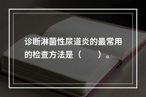 诊断淋菌性尿道炎的最常用的检查方法是（　　）。