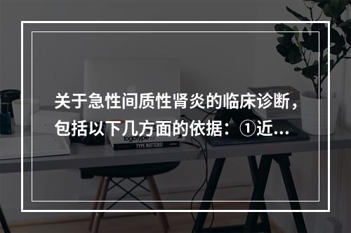 关于急性间质性肾炎的临床诊断，包括以下几方面的依据：①近期