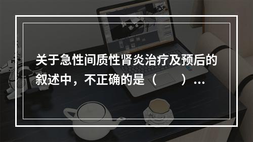 关于急性间质性肾炎治疗及预后的叙述中，不正确的是（　　）。