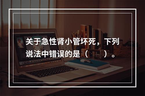 关于急性肾小管坏死，下列说法中错误的是（　　）。