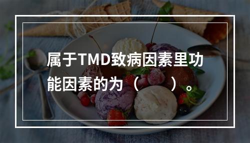 属于TMD致病因素里功能因素的为（　　）。