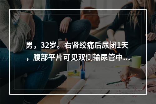 男，32岁。右肾绞痛后尿闭1天，腹部平片可见双侧输尿管中段各