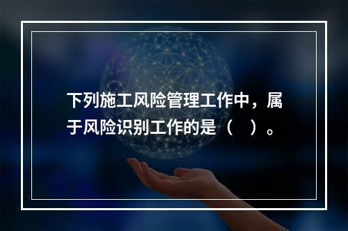 下列施工风险管理工作中，属于风险识别工作的是（　）。