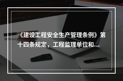 《建设工程安全生产管理条例》第十四条规定，工程监理单位和监理