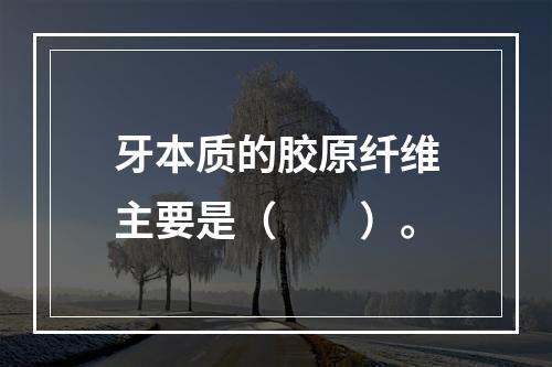 牙本质的胶原纤维主要是（　　）。