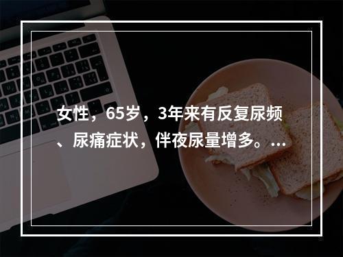 女性，65岁，3年来有反复尿频、尿痛症状，伴夜尿量增多。检