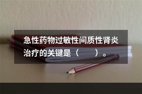 急性药物过敏性间质性肾炎治疗的关键是（　　）。