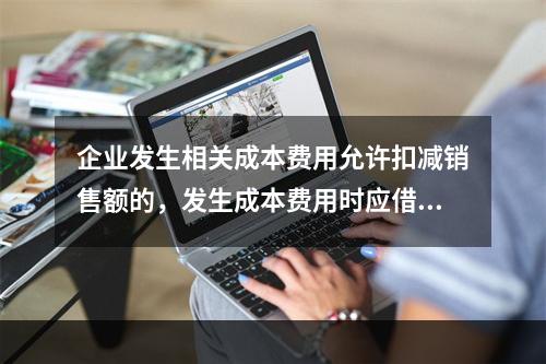 企业发生相关成本费用允许扣减销售额的，发生成本费用时应借记的