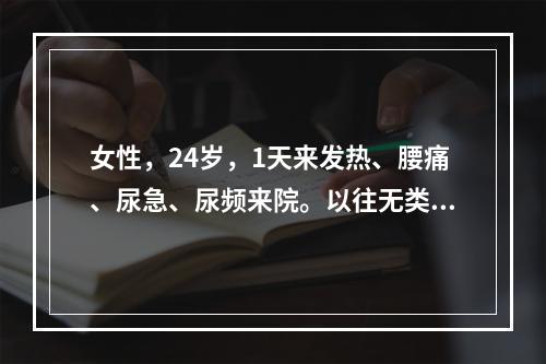 女性，24岁，1天来发热、腰痛、尿急、尿频来院。以往无类似