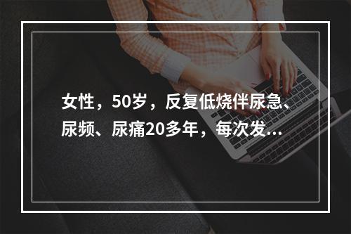 女性，50岁，反复低烧伴尿急、尿频、尿痛20多年，每次发病