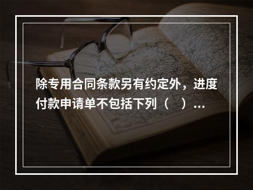 除专用合同条款另有约定外，进度付款申请单不包括下列（　）。