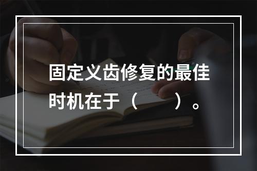 固定义齿修复的最佳时机在于（　　）。