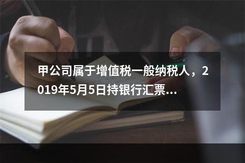 甲公司属于增值税一般纳税人，2019年5月5日持银行汇票购入