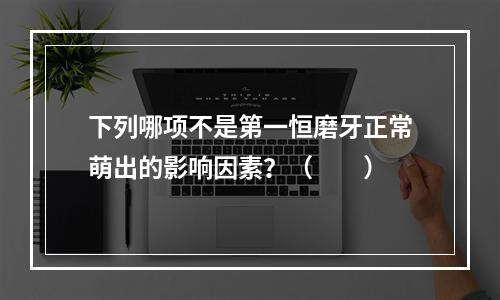 下列哪项不是第一恒磨牙正常萌出的影响因素？（　　）