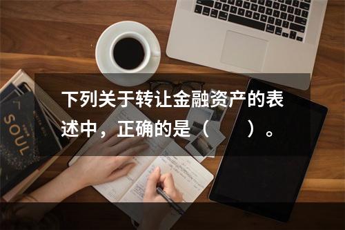 下列关于转让金融资产的表述中，正确的是（　　）。