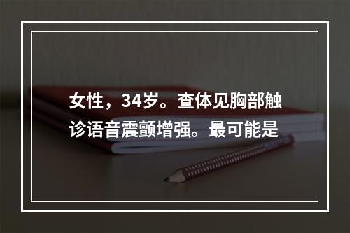 女性，34岁。查体见胸部触诊语音震颤增强。最可能是