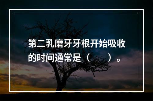 第二乳磨牙牙根开始吸收的时间通常是（　　）。