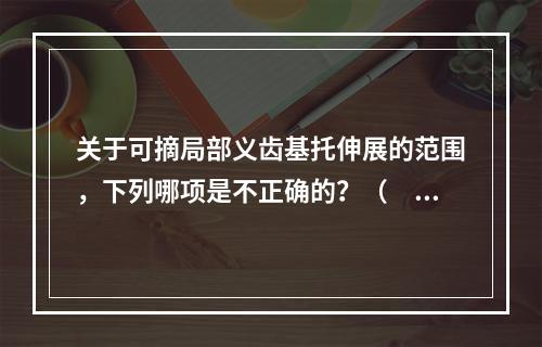 关于可摘局部义齿基托伸展的范围，下列哪项是不正确的？（　　）