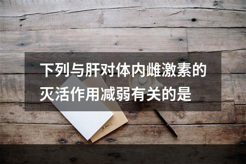 下列与肝对体内雌激素的灭活作用减弱有关的是