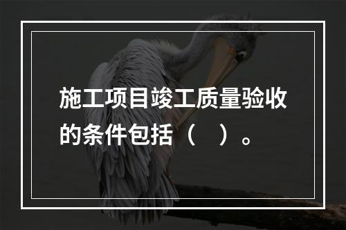 施工项目竣工质量验收的条件包括（　）。