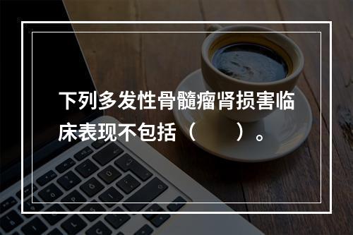 下列多发性骨髓瘤肾损害临床表现不包括（　　）。