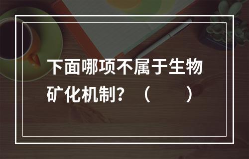 下面哪项不属于生物矿化机制？（　　）