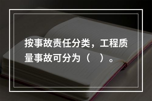 按事故责任分类，工程质量事故可分为（　）。