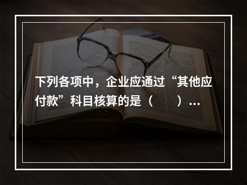 下列各项中，企业应通过“其他应付款”科目核算的是（　　）。